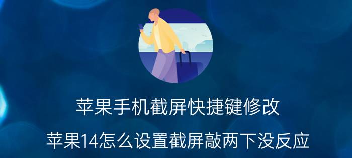 苹果手机截屏快捷键修改 苹果14怎么设置截屏敲两下没反应？